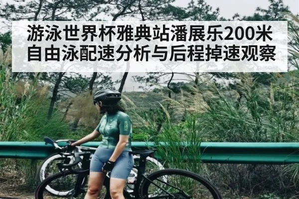 游泳世界杯雅典站潘展乐200米自由泳配速分析与后程掉速观察