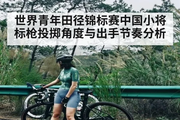世界青年田径锦标赛中国小将标枪投掷角度与出手节奏分析