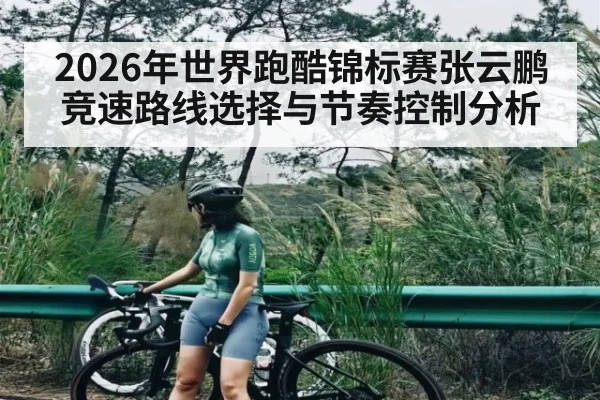 2026年世界跑酷锦标赛张云鹏竞速路线选择与节奏控制分析