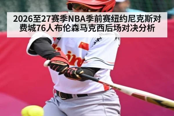 2026至27赛季NBA季前赛纽约尼克斯对费城76人布伦森马克西后场对决分析